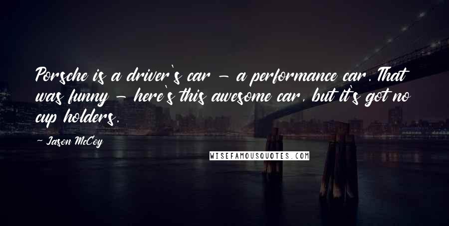 Jason McCoy Quotes: Porsche is a driver's car - a performance car. That was funny - here's this awesome car, but it's got no cup holders.