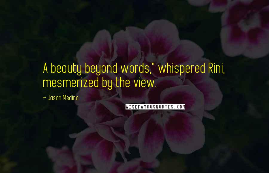 Jason Medina Quotes: A beauty beyond words," whispered Rini, mesmerized by the view.