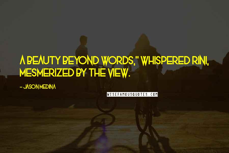 Jason Medina Quotes: A beauty beyond words," whispered Rini, mesmerized by the view.