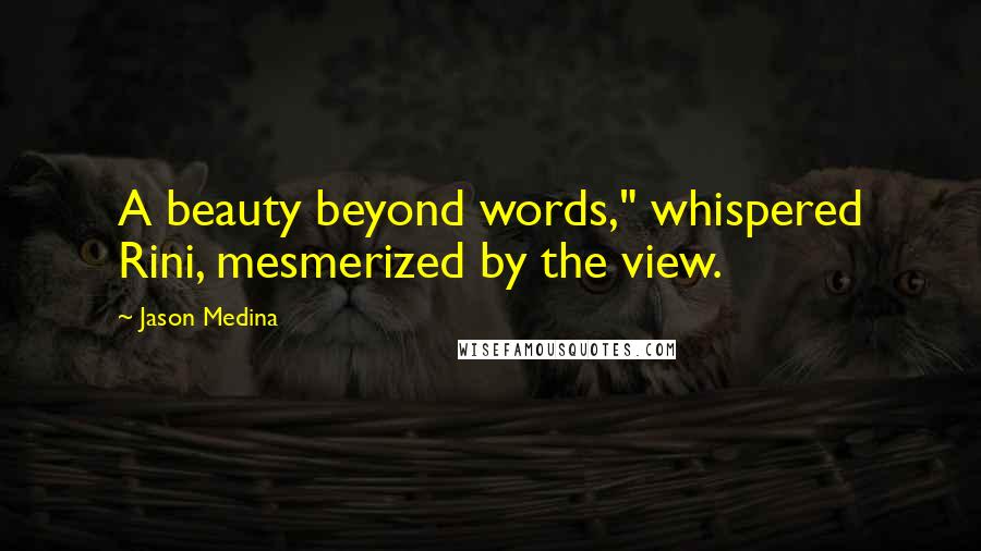 Jason Medina Quotes: A beauty beyond words," whispered Rini, mesmerized by the view.