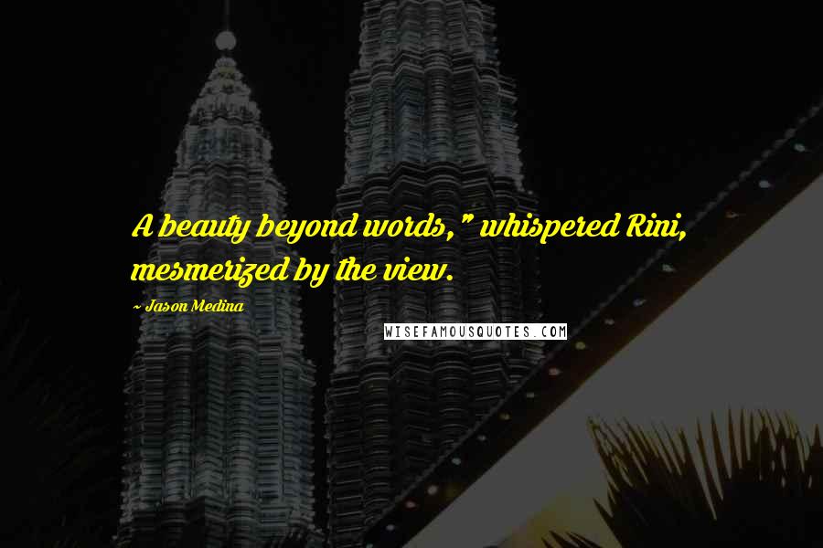 Jason Medina Quotes: A beauty beyond words," whispered Rini, mesmerized by the view.