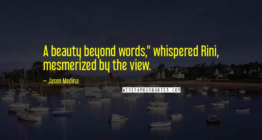 Jason Medina Quotes: A beauty beyond words," whispered Rini, mesmerized by the view.