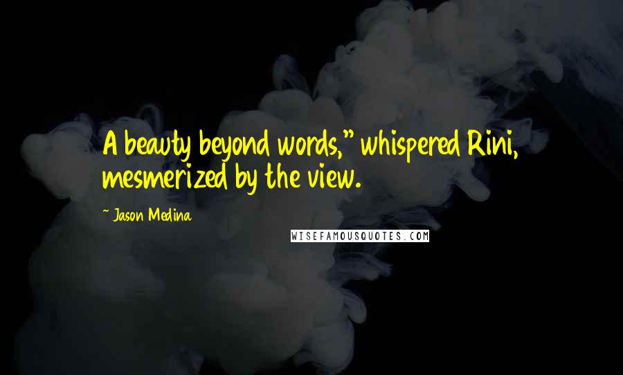 Jason Medina Quotes: A beauty beyond words," whispered Rini, mesmerized by the view.