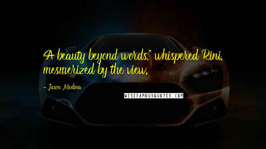 Jason Medina Quotes: A beauty beyond words," whispered Rini, mesmerized by the view.