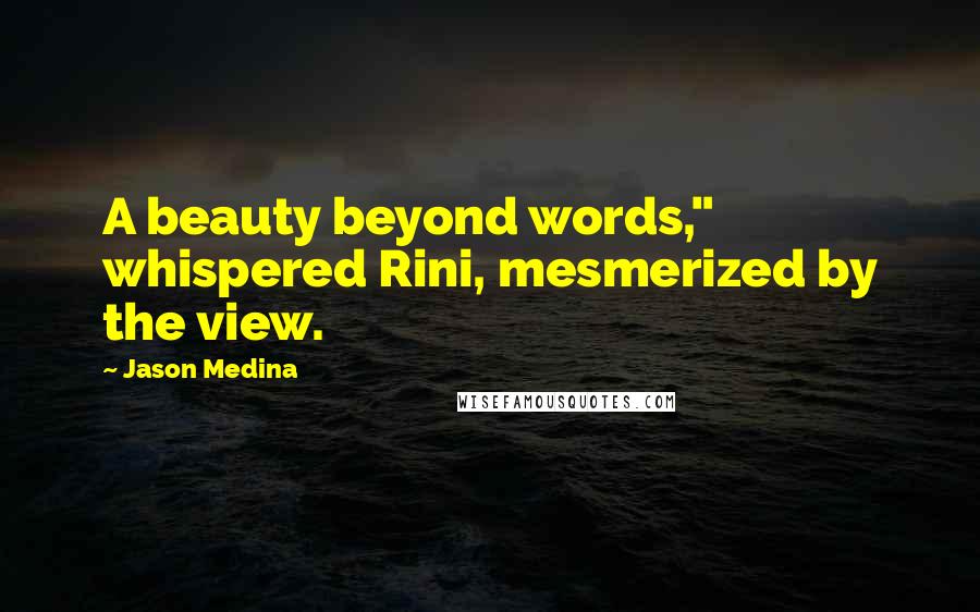 Jason Medina Quotes: A beauty beyond words," whispered Rini, mesmerized by the view.
