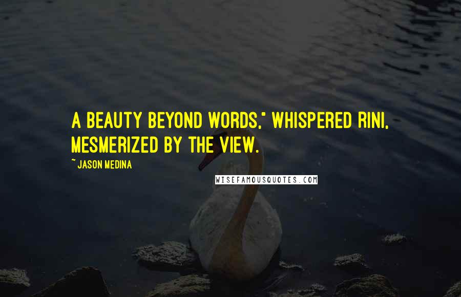 Jason Medina Quotes: A beauty beyond words," whispered Rini, mesmerized by the view.