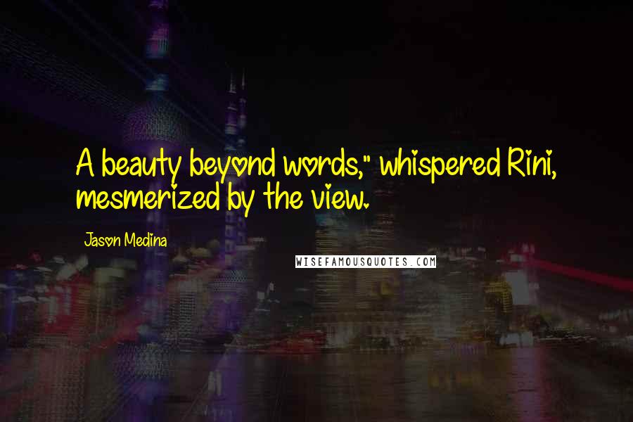 Jason Medina Quotes: A beauty beyond words," whispered Rini, mesmerized by the view.