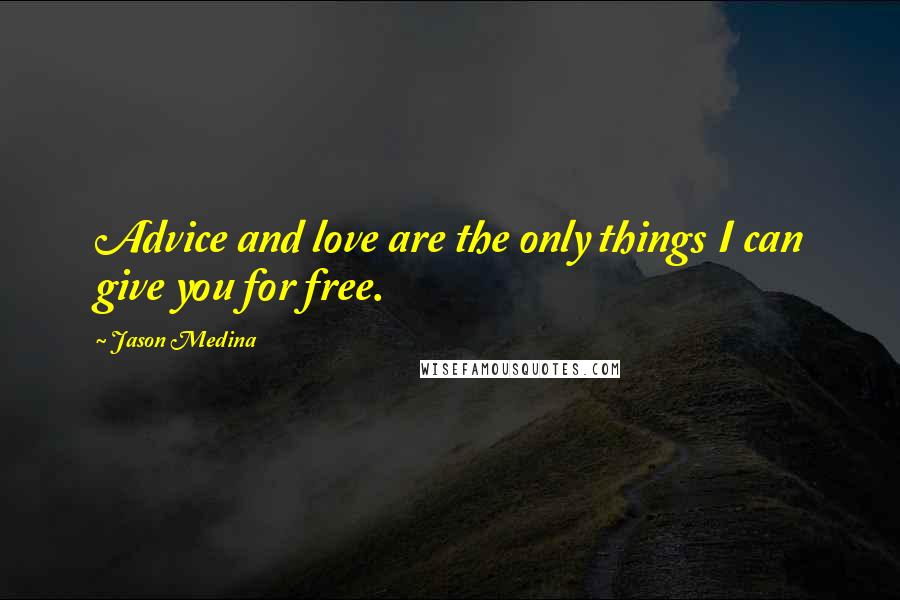 Jason Medina Quotes: Advice and love are the only things I can give you for free.