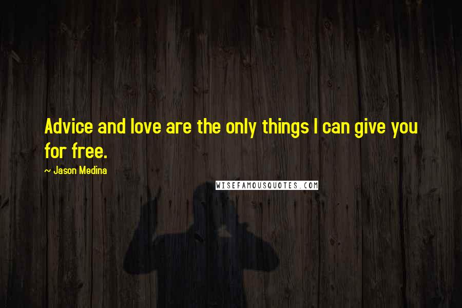 Jason Medina Quotes: Advice and love are the only things I can give you for free.