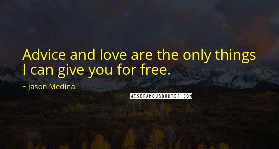 Jason Medina Quotes: Advice and love are the only things I can give you for free.