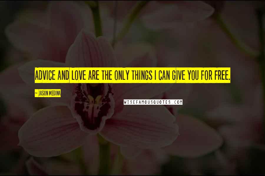 Jason Medina Quotes: Advice and love are the only things I can give you for free.