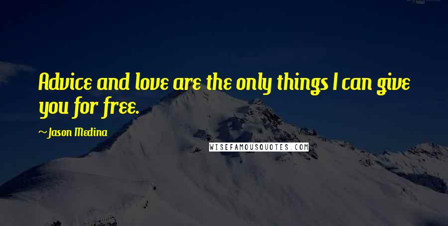 Jason Medina Quotes: Advice and love are the only things I can give you for free.