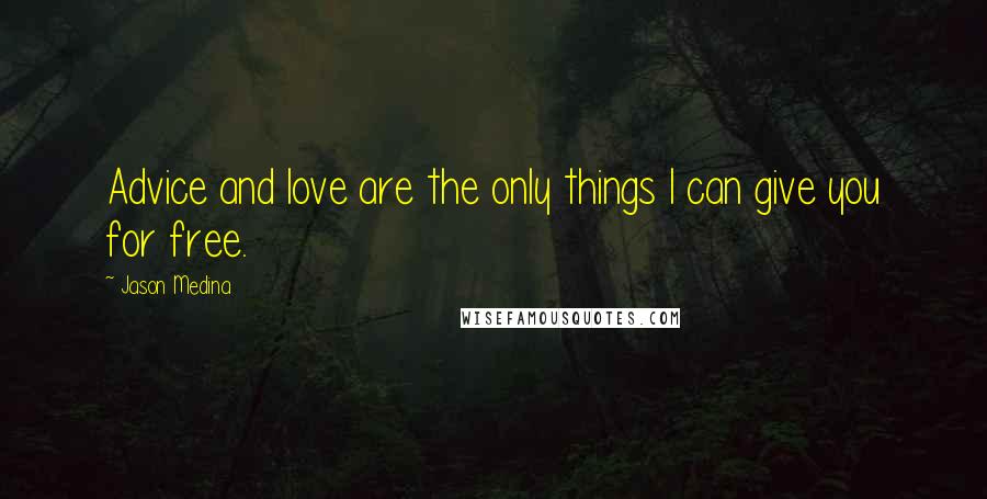Jason Medina Quotes: Advice and love are the only things I can give you for free.