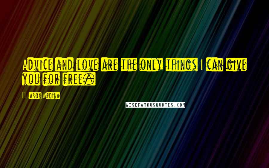 Jason Medina Quotes: Advice and love are the only things I can give you for free.