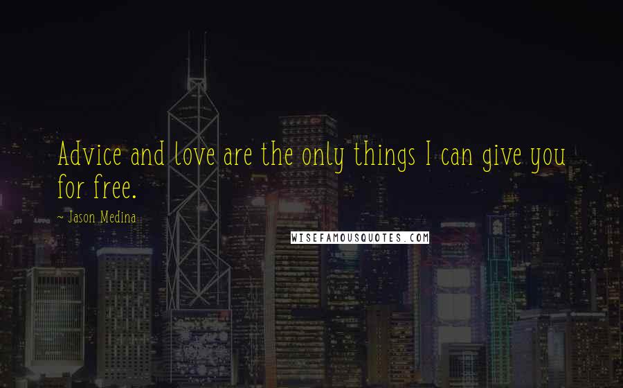 Jason Medina Quotes: Advice and love are the only things I can give you for free.