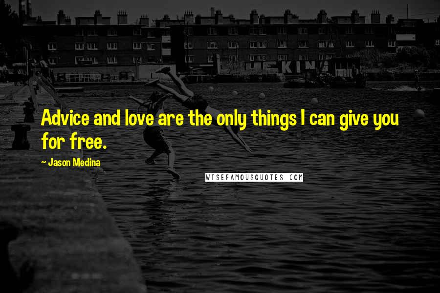 Jason Medina Quotes: Advice and love are the only things I can give you for free.