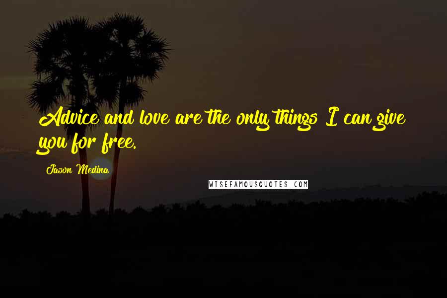 Jason Medina Quotes: Advice and love are the only things I can give you for free.