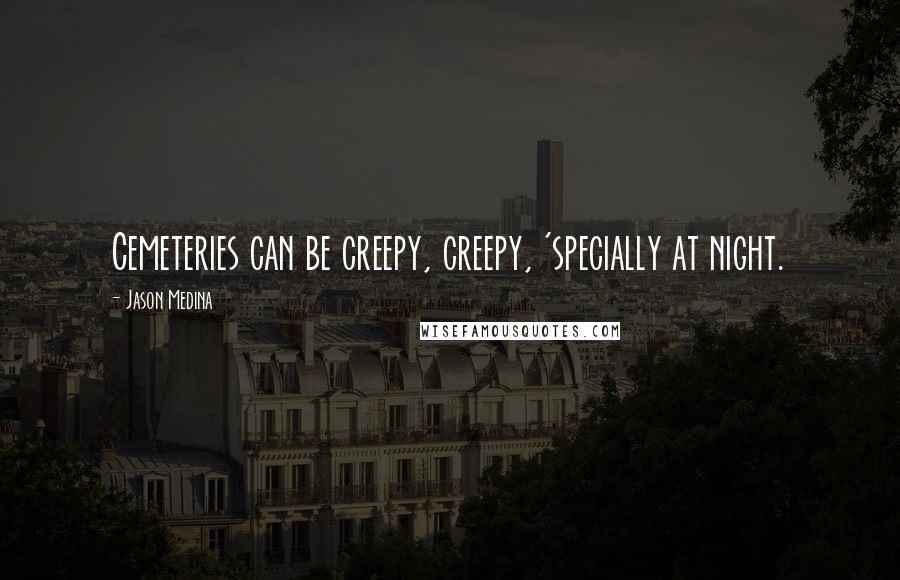 Jason Medina Quotes: Cemeteries can be creepy, creepy, 'specially at night.