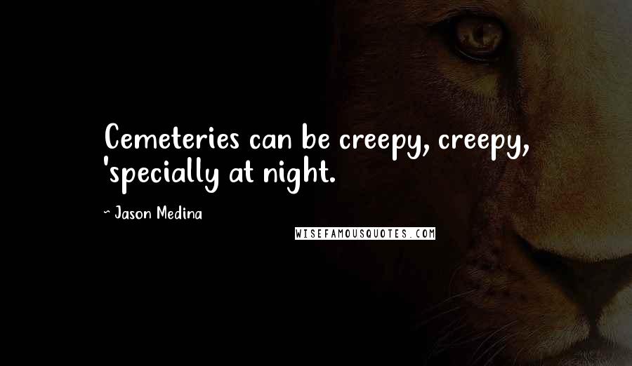 Jason Medina Quotes: Cemeteries can be creepy, creepy, 'specially at night.