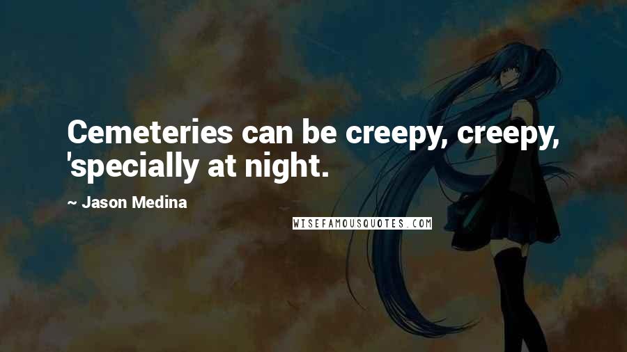 Jason Medina Quotes: Cemeteries can be creepy, creepy, 'specially at night.