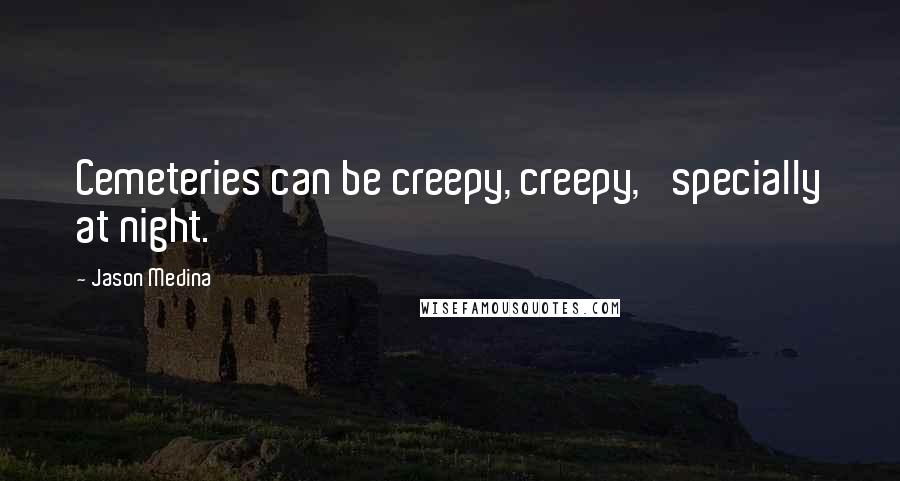 Jason Medina Quotes: Cemeteries can be creepy, creepy, 'specially at night.