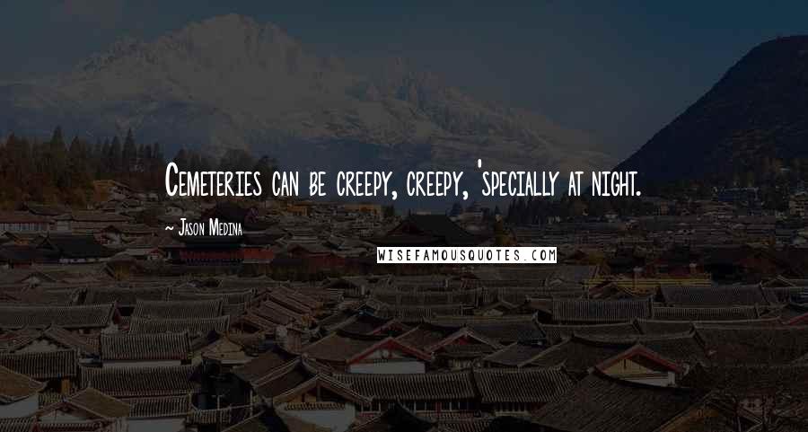 Jason Medina Quotes: Cemeteries can be creepy, creepy, 'specially at night.