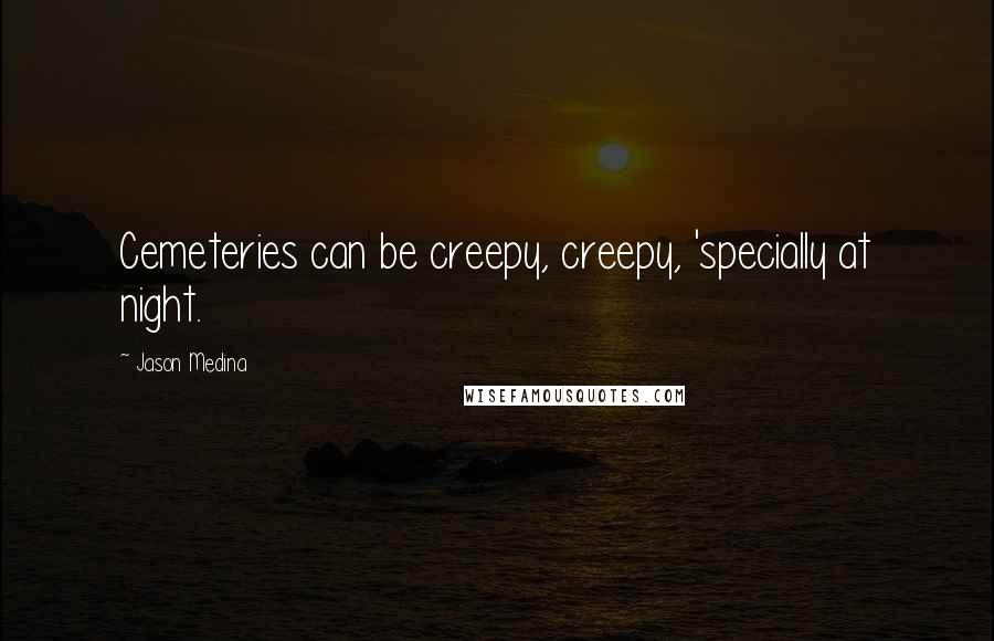 Jason Medina Quotes: Cemeteries can be creepy, creepy, 'specially at night.