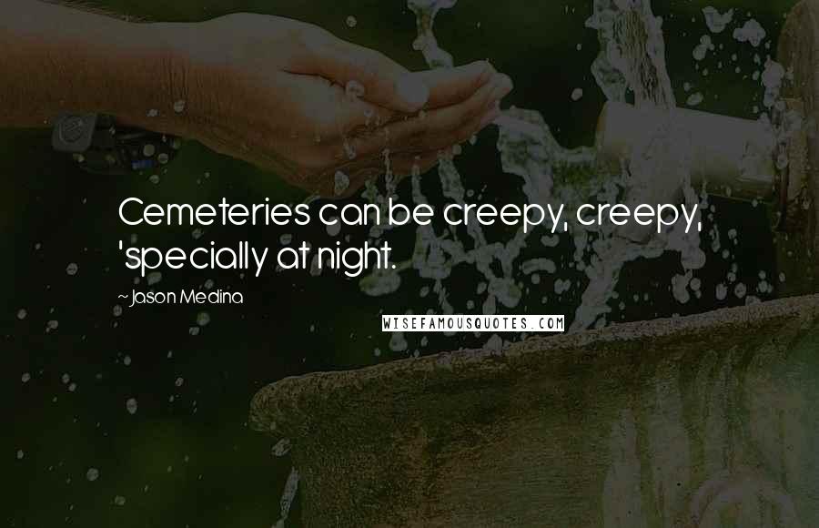 Jason Medina Quotes: Cemeteries can be creepy, creepy, 'specially at night.