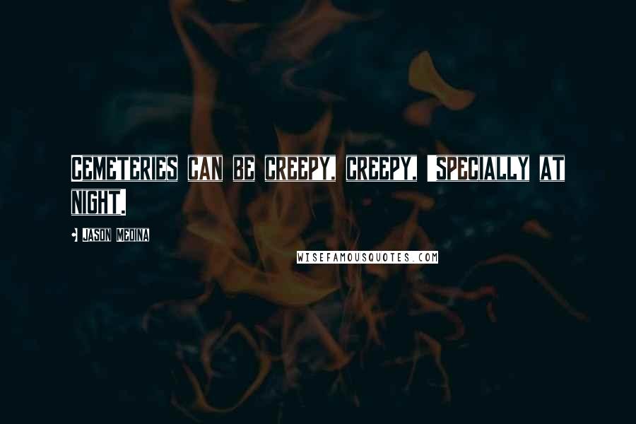 Jason Medina Quotes: Cemeteries can be creepy, creepy, 'specially at night.