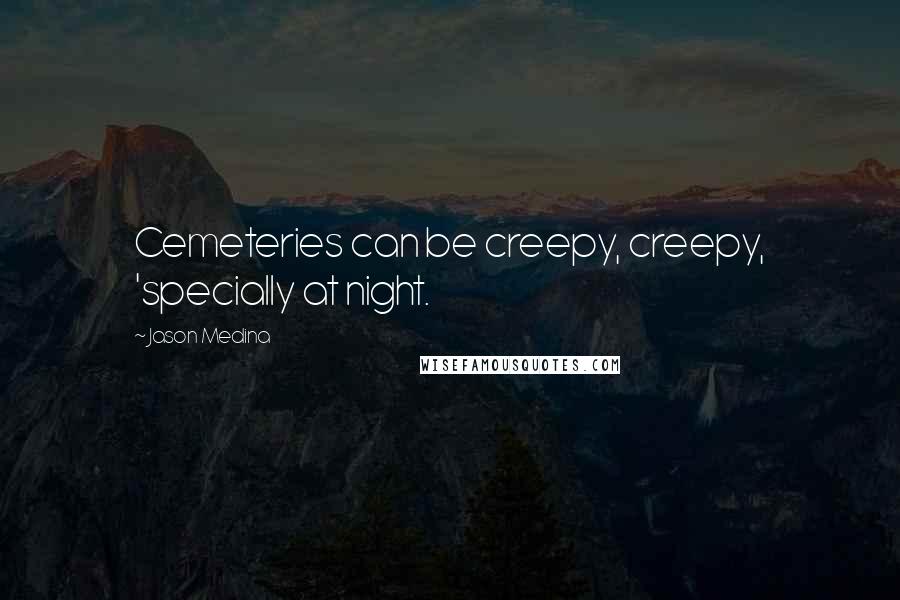 Jason Medina Quotes: Cemeteries can be creepy, creepy, 'specially at night.