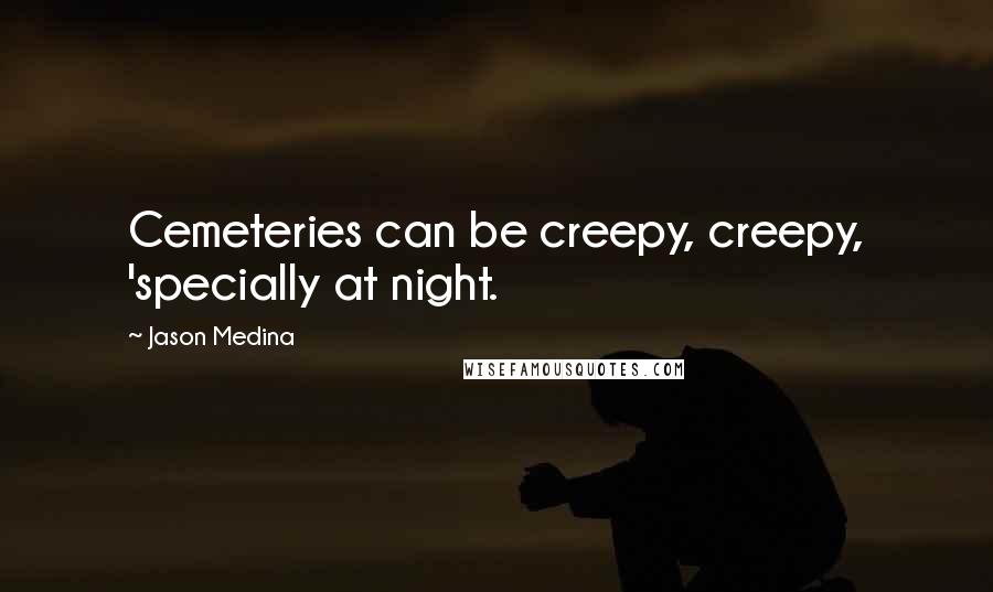 Jason Medina Quotes: Cemeteries can be creepy, creepy, 'specially at night.