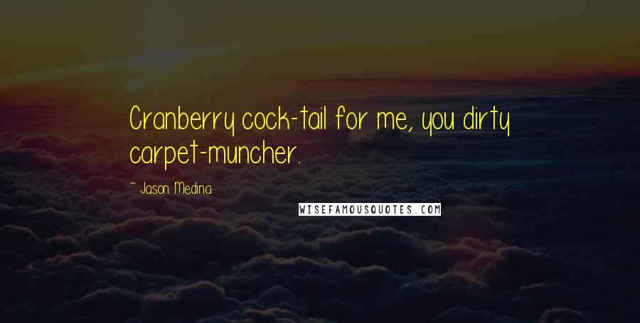Jason Medina Quotes: Cranberry cock-tail for me, you dirty carpet-muncher.