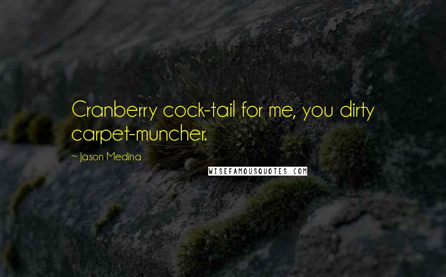 Jason Medina Quotes: Cranberry cock-tail for me, you dirty carpet-muncher.