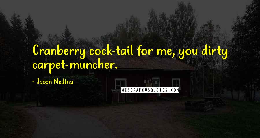 Jason Medina Quotes: Cranberry cock-tail for me, you dirty carpet-muncher.