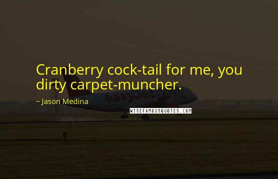 Jason Medina Quotes: Cranberry cock-tail for me, you dirty carpet-muncher.