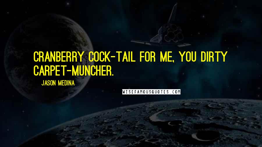 Jason Medina Quotes: Cranberry cock-tail for me, you dirty carpet-muncher.