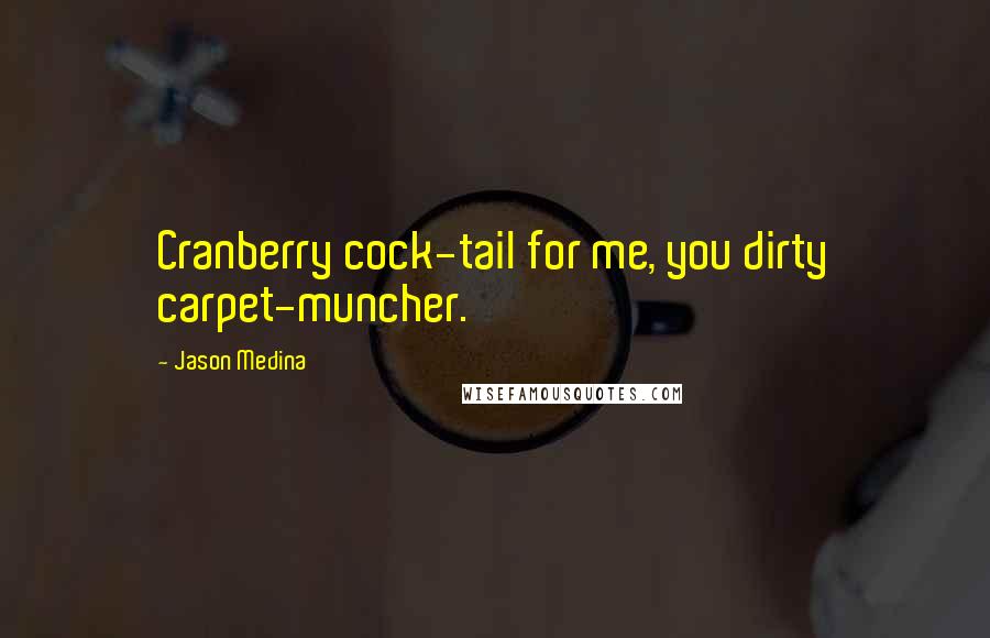 Jason Medina Quotes: Cranberry cock-tail for me, you dirty carpet-muncher.