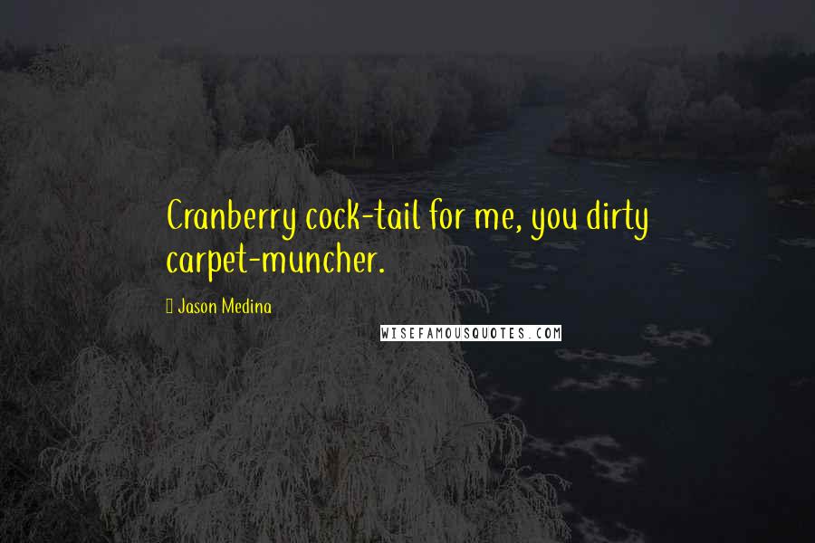 Jason Medina Quotes: Cranberry cock-tail for me, you dirty carpet-muncher.