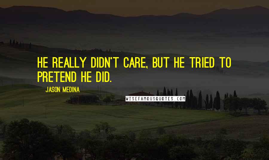 Jason Medina Quotes: He really didn't care, but he tried to pretend he did.