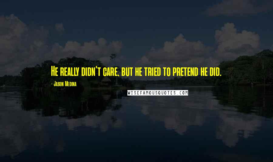 Jason Medina Quotes: He really didn't care, but he tried to pretend he did.