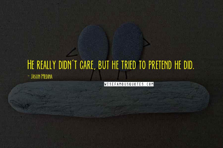 Jason Medina Quotes: He really didn't care, but he tried to pretend he did.