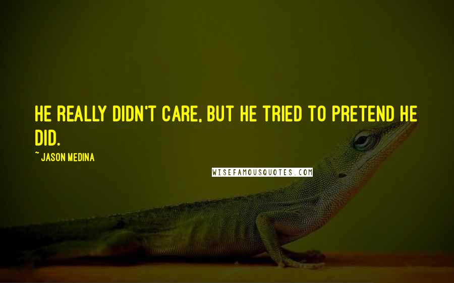 Jason Medina Quotes: He really didn't care, but he tried to pretend he did.