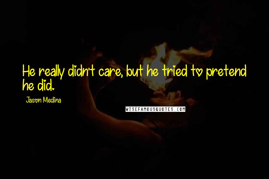 Jason Medina Quotes: He really didn't care, but he tried to pretend he did.