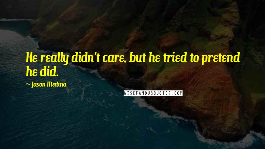 Jason Medina Quotes: He really didn't care, but he tried to pretend he did.