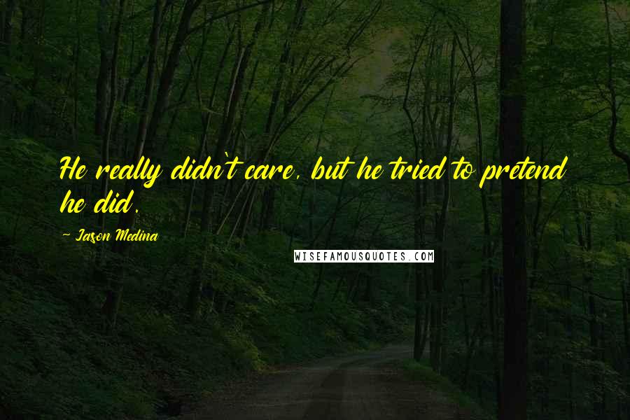 Jason Medina Quotes: He really didn't care, but he tried to pretend he did.