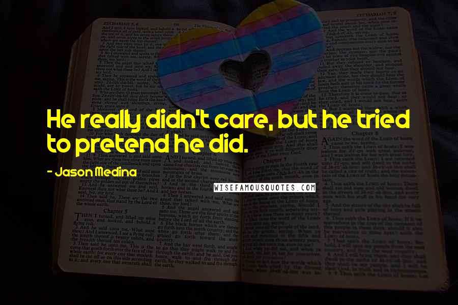 Jason Medina Quotes: He really didn't care, but he tried to pretend he did.