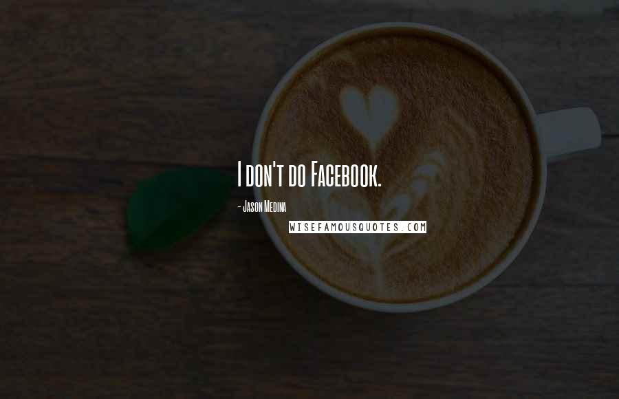 Jason Medina Quotes: I don't do Facebook.