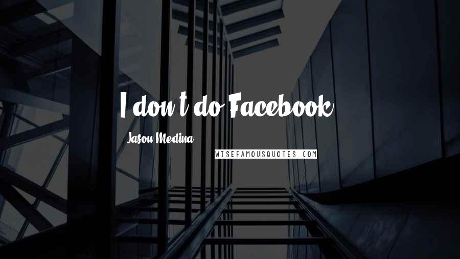 Jason Medina Quotes: I don't do Facebook.