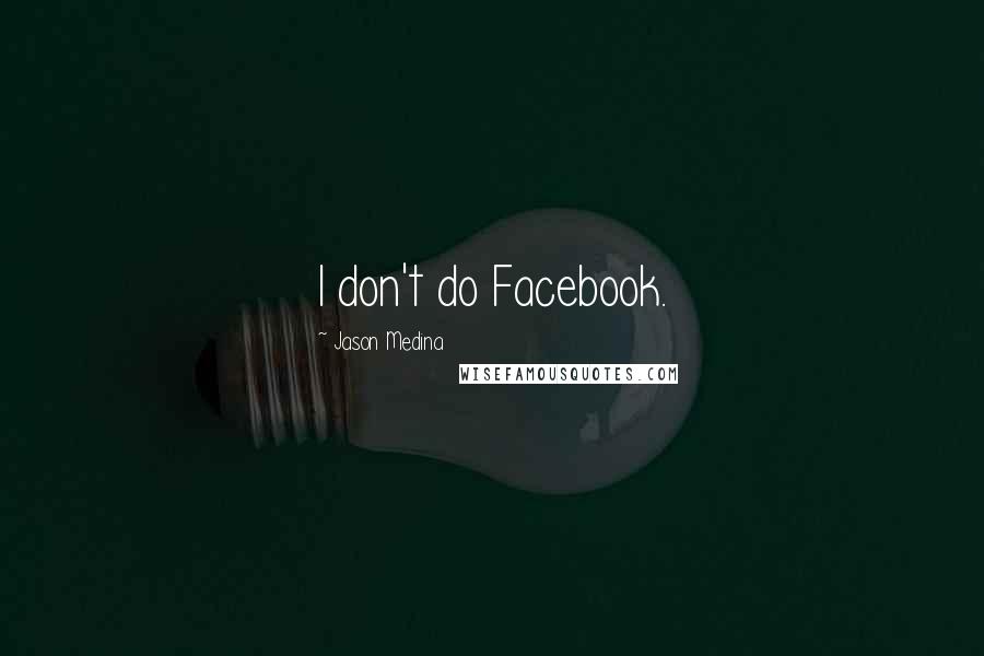 Jason Medina Quotes: I don't do Facebook.