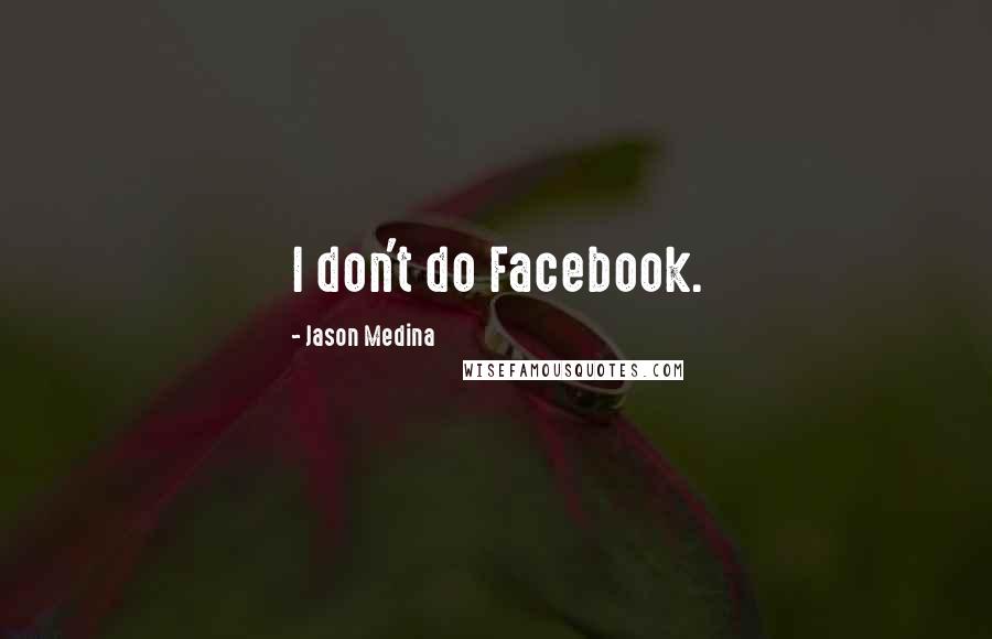 Jason Medina Quotes: I don't do Facebook.